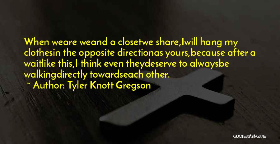 Tyler Knott Gregson Quotes: When Weare Weand A Closetwe Share,iwill Hang My Clothesin The Opposite Directionas Yours,because After A Waitlike This,i Think Even Theydeserve