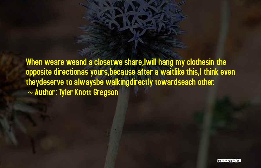 Tyler Knott Gregson Quotes: When Weare Weand A Closetwe Share,iwill Hang My Clothesin The Opposite Directionas Yours,because After A Waitlike This,i Think Even Theydeserve