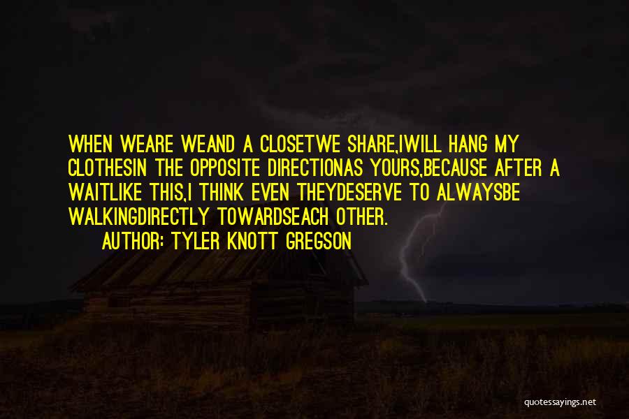 Tyler Knott Gregson Quotes: When Weare Weand A Closetwe Share,iwill Hang My Clothesin The Opposite Directionas Yours,because After A Waitlike This,i Think Even Theydeserve