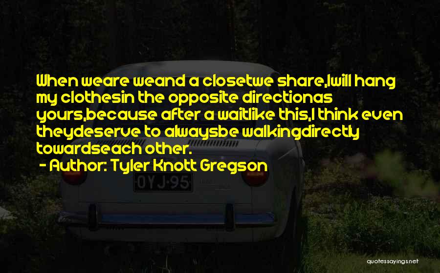 Tyler Knott Gregson Quotes: When Weare Weand A Closetwe Share,iwill Hang My Clothesin The Opposite Directionas Yours,because After A Waitlike This,i Think Even Theydeserve