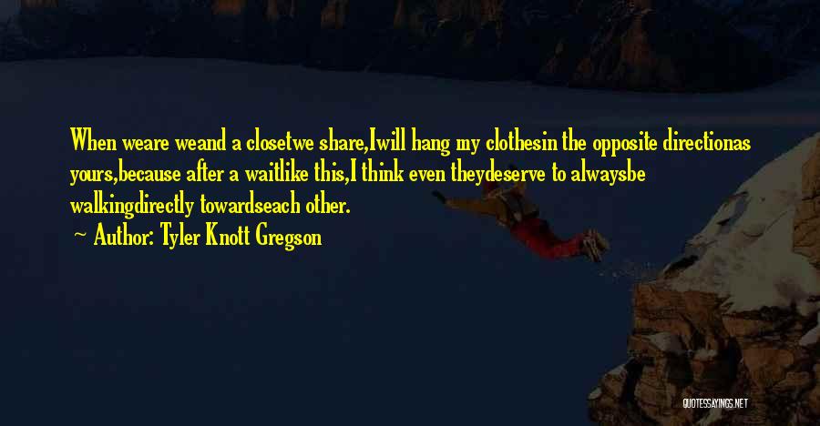 Tyler Knott Gregson Quotes: When Weare Weand A Closetwe Share,iwill Hang My Clothesin The Opposite Directionas Yours,because After A Waitlike This,i Think Even Theydeserve
