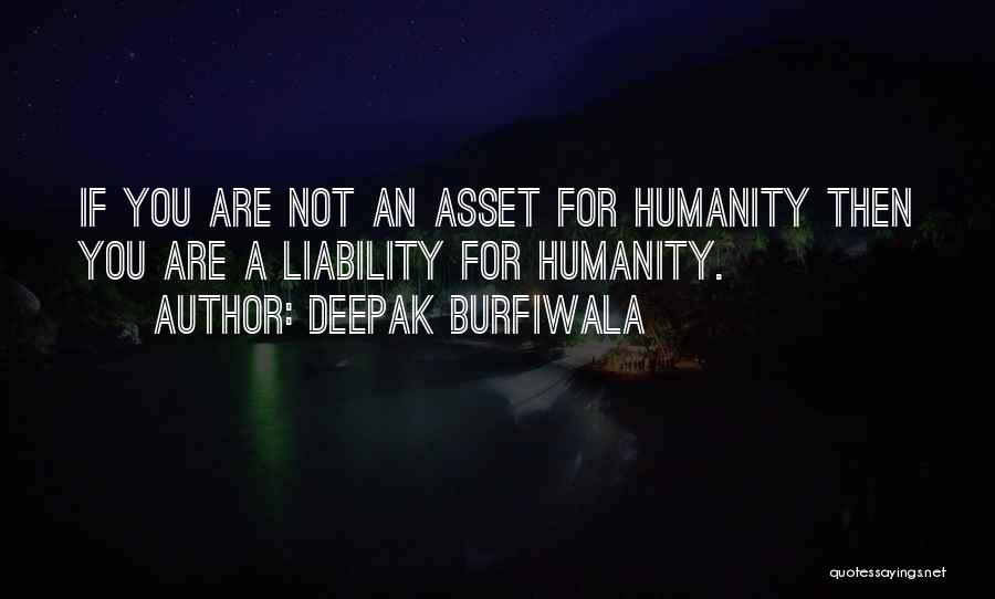 Deepak Burfiwala Quotes: If You Are Not An Asset For Humanity Then You Are A Liability For Humanity.