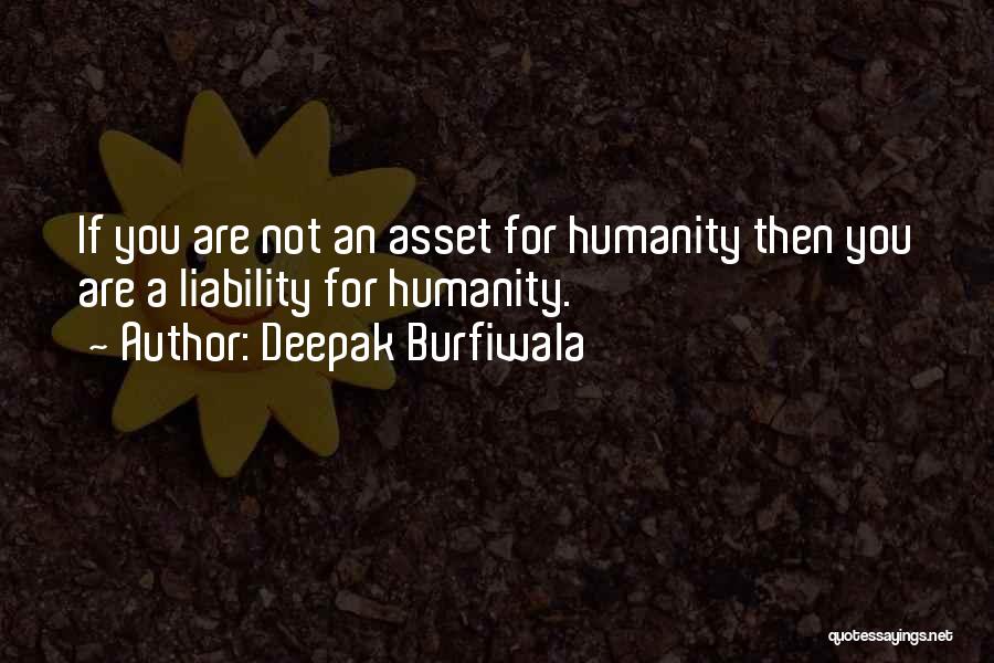 Deepak Burfiwala Quotes: If You Are Not An Asset For Humanity Then You Are A Liability For Humanity.