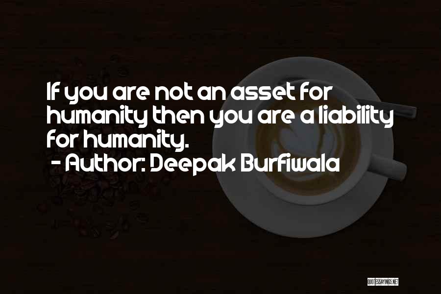 Deepak Burfiwala Quotes: If You Are Not An Asset For Humanity Then You Are A Liability For Humanity.