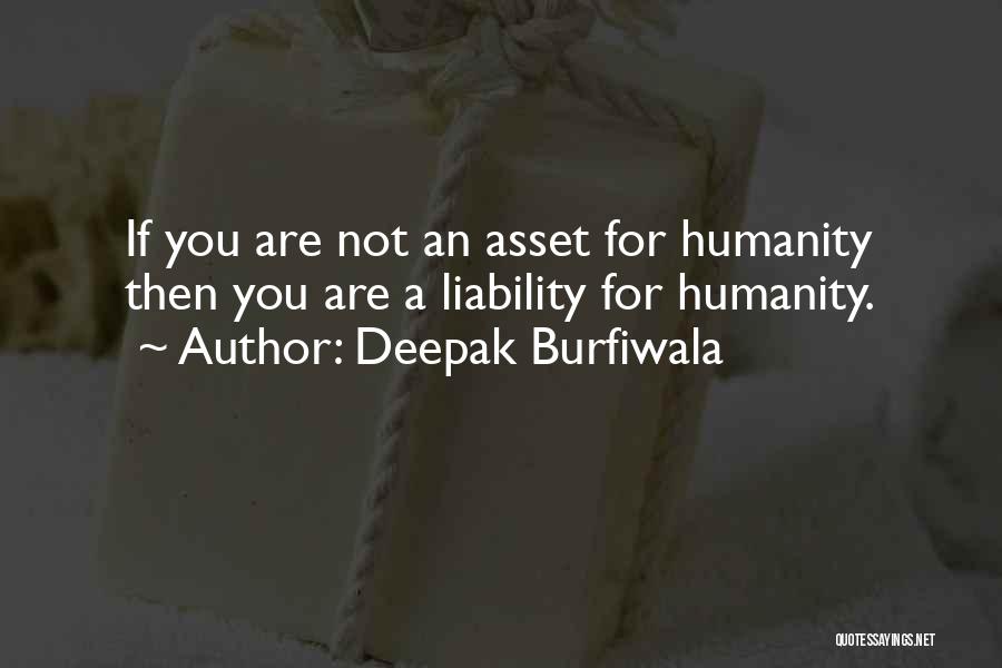 Deepak Burfiwala Quotes: If You Are Not An Asset For Humanity Then You Are A Liability For Humanity.