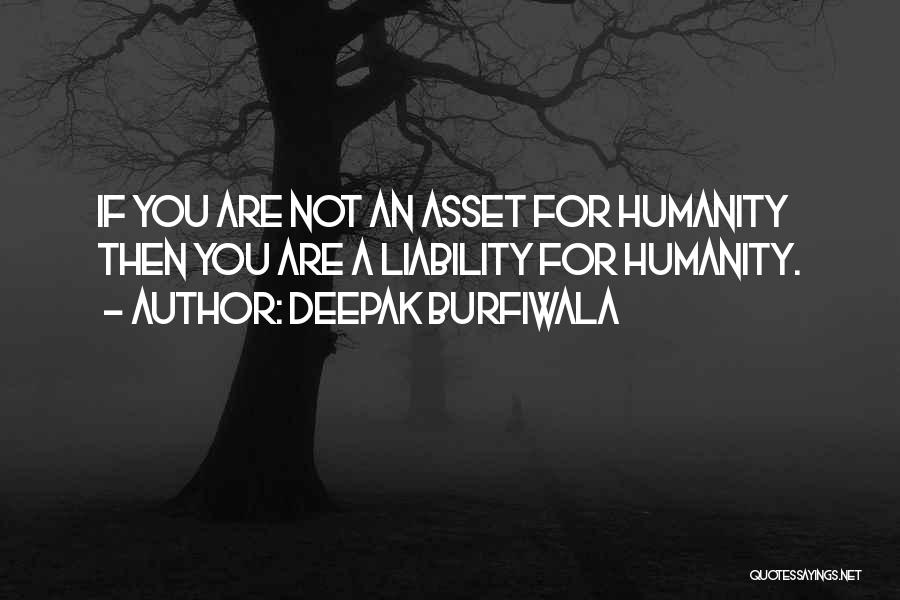 Deepak Burfiwala Quotes: If You Are Not An Asset For Humanity Then You Are A Liability For Humanity.