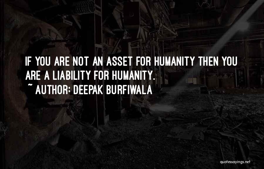 Deepak Burfiwala Quotes: If You Are Not An Asset For Humanity Then You Are A Liability For Humanity.