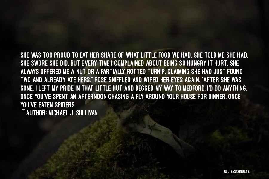 Michael J. Sullivan Quotes: She Was Too Proud To Eat Her Share Of What Little Food We Had. She Told Me She Had. She