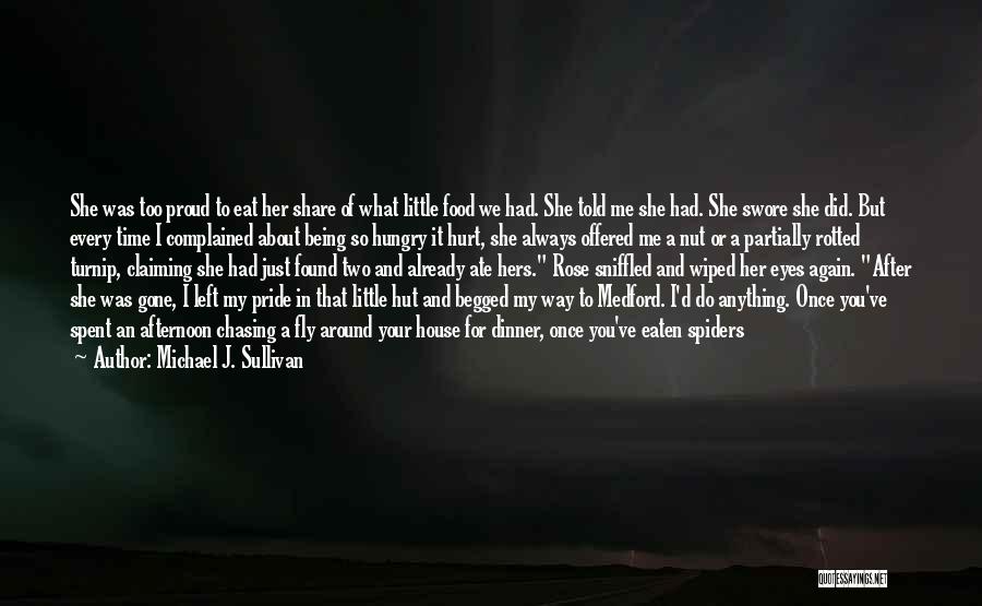 Michael J. Sullivan Quotes: She Was Too Proud To Eat Her Share Of What Little Food We Had. She Told Me She Had. She