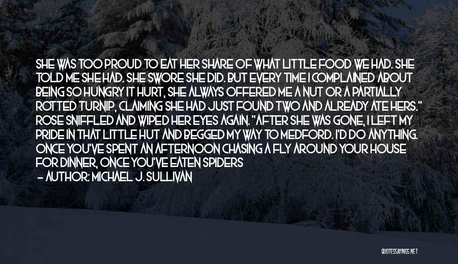 Michael J. Sullivan Quotes: She Was Too Proud To Eat Her Share Of What Little Food We Had. She Told Me She Had. She