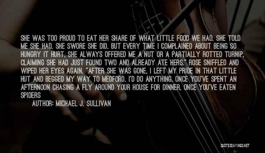 Michael J. Sullivan Quotes: She Was Too Proud To Eat Her Share Of What Little Food We Had. She Told Me She Had. She