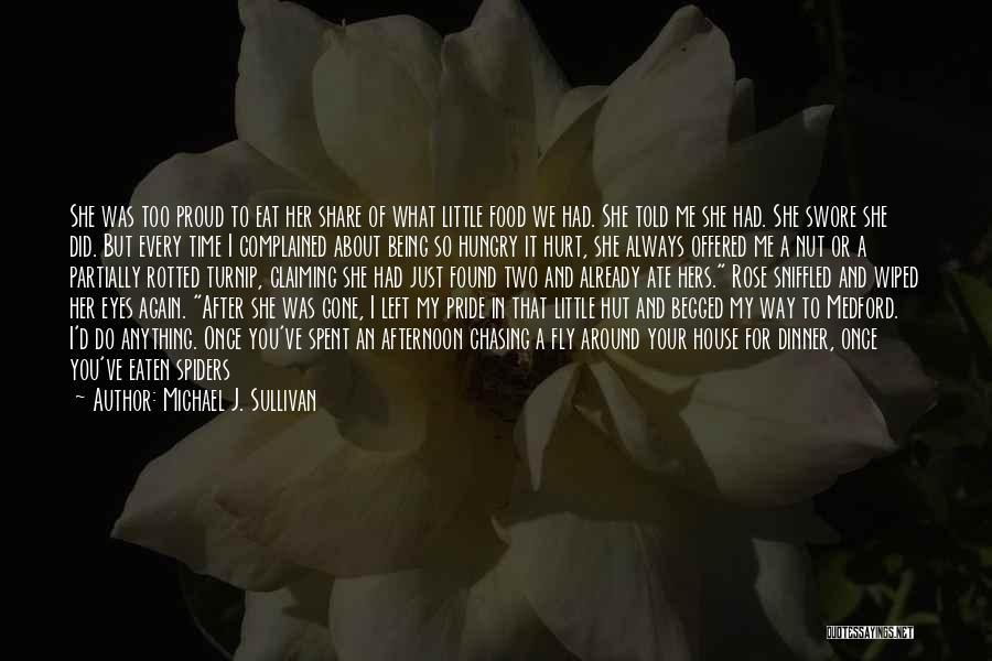 Michael J. Sullivan Quotes: She Was Too Proud To Eat Her Share Of What Little Food We Had. She Told Me She Had. She