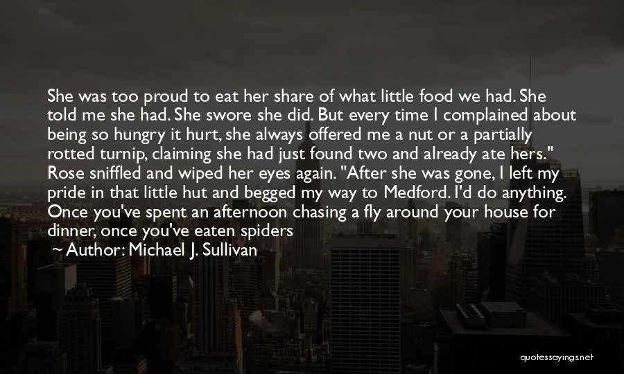 Michael J. Sullivan Quotes: She Was Too Proud To Eat Her Share Of What Little Food We Had. She Told Me She Had. She