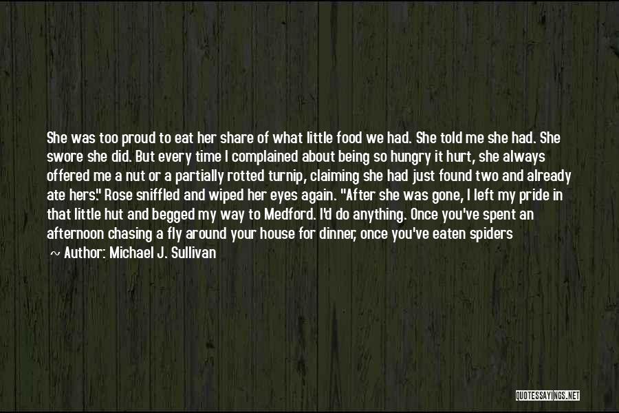 Michael J. Sullivan Quotes: She Was Too Proud To Eat Her Share Of What Little Food We Had. She Told Me She Had. She