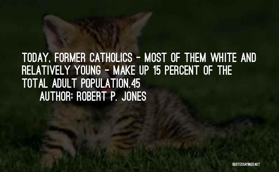 Robert P. Jones Quotes: Today, Former Catholics - Most Of Them White And Relatively Young - Make Up 15 Percent Of The Total Adult