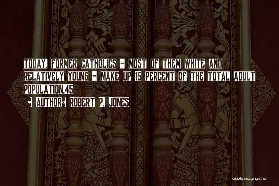 Robert P. Jones Quotes: Today, Former Catholics - Most Of Them White And Relatively Young - Make Up 15 Percent Of The Total Adult