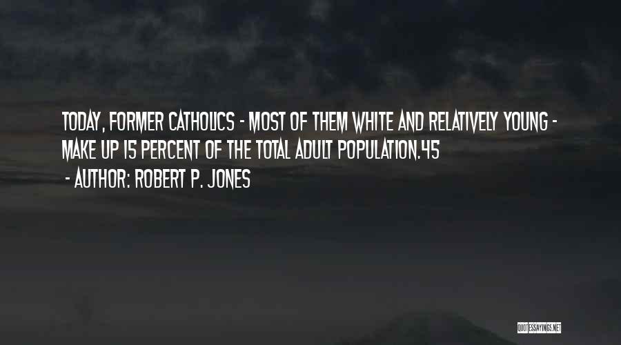 Robert P. Jones Quotes: Today, Former Catholics - Most Of Them White And Relatively Young - Make Up 15 Percent Of The Total Adult