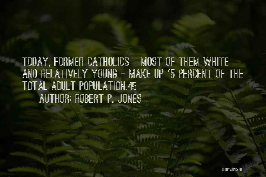 Robert P. Jones Quotes: Today, Former Catholics - Most Of Them White And Relatively Young - Make Up 15 Percent Of The Total Adult