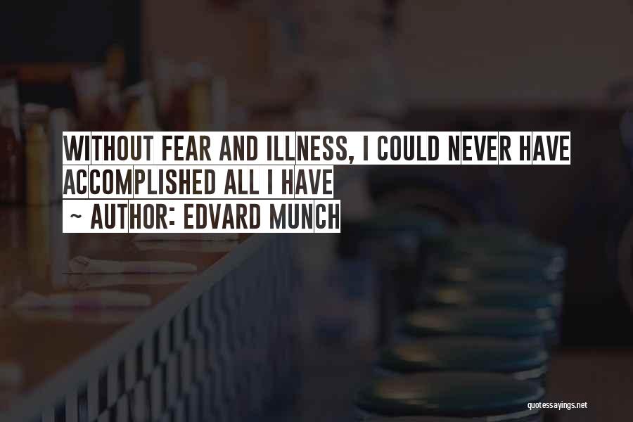 Edvard Munch Quotes: Without Fear And Illness, I Could Never Have Accomplished All I Have
