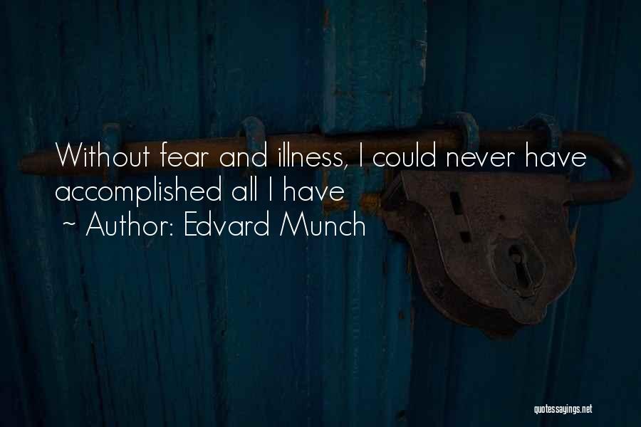 Edvard Munch Quotes: Without Fear And Illness, I Could Never Have Accomplished All I Have