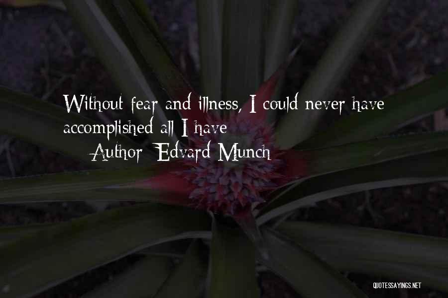 Edvard Munch Quotes: Without Fear And Illness, I Could Never Have Accomplished All I Have