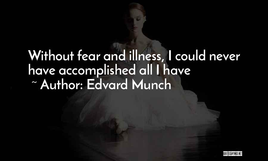 Edvard Munch Quotes: Without Fear And Illness, I Could Never Have Accomplished All I Have