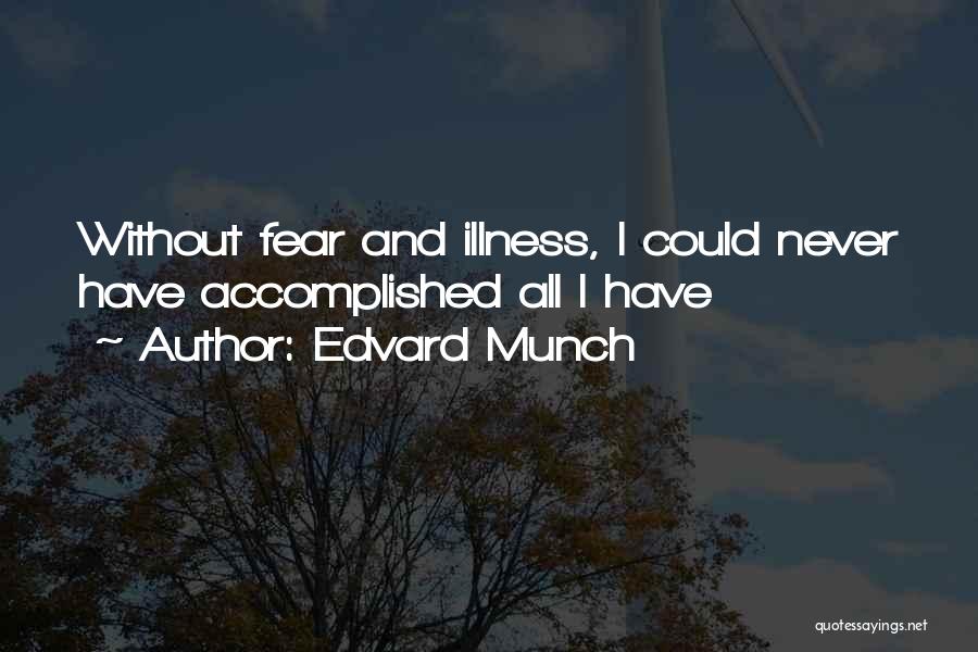 Edvard Munch Quotes: Without Fear And Illness, I Could Never Have Accomplished All I Have