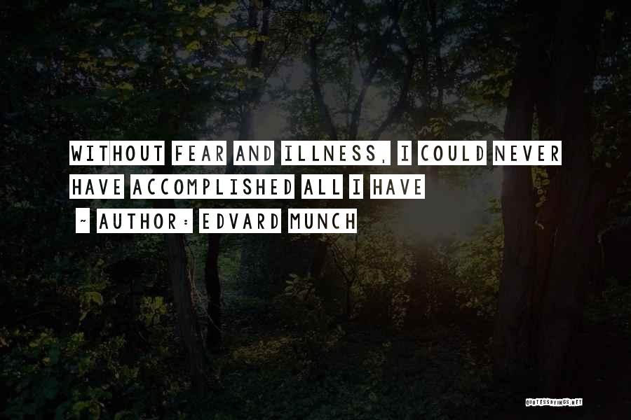 Edvard Munch Quotes: Without Fear And Illness, I Could Never Have Accomplished All I Have