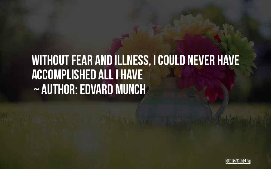 Edvard Munch Quotes: Without Fear And Illness, I Could Never Have Accomplished All I Have