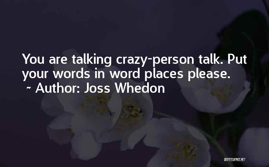 Joss Whedon Quotes: You Are Talking Crazy-person Talk. Put Your Words In Word Places Please.