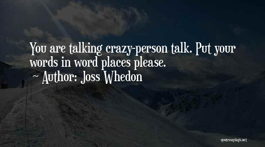Joss Whedon Quotes: You Are Talking Crazy-person Talk. Put Your Words In Word Places Please.