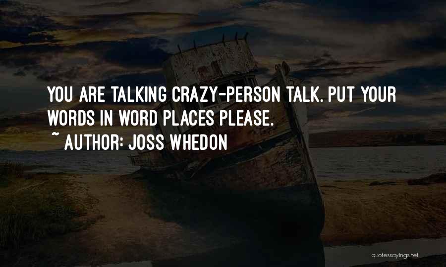Joss Whedon Quotes: You Are Talking Crazy-person Talk. Put Your Words In Word Places Please.