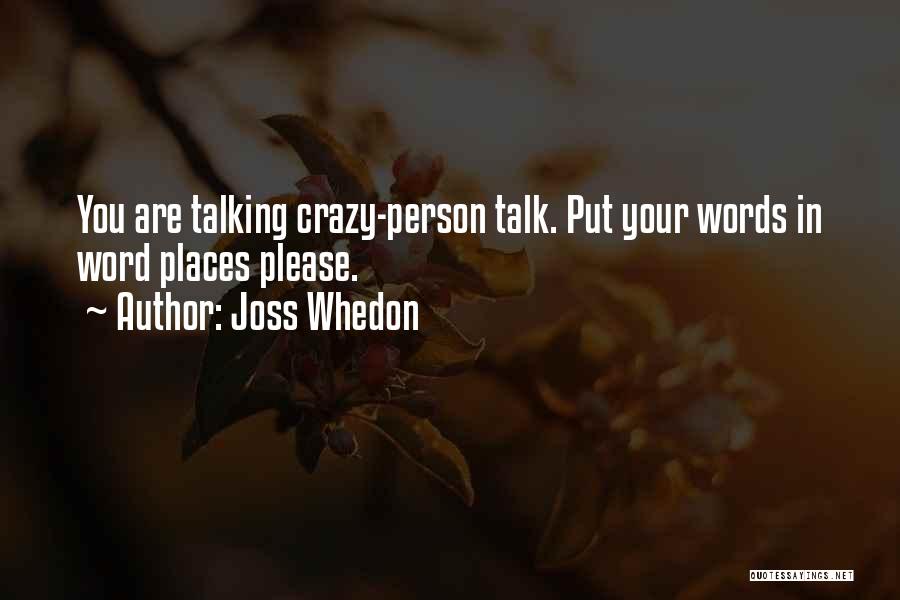 Joss Whedon Quotes: You Are Talking Crazy-person Talk. Put Your Words In Word Places Please.