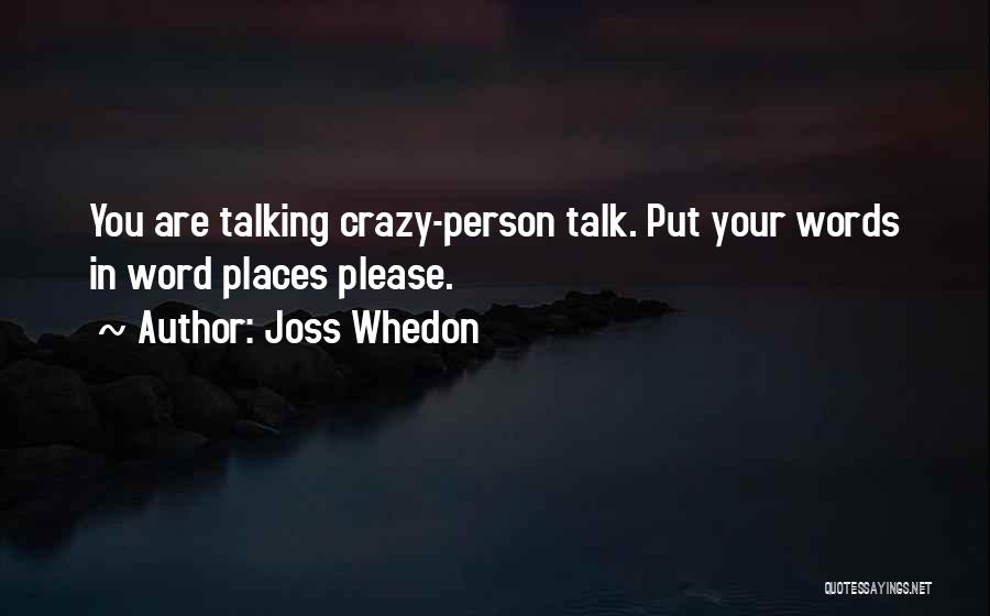 Joss Whedon Quotes: You Are Talking Crazy-person Talk. Put Your Words In Word Places Please.