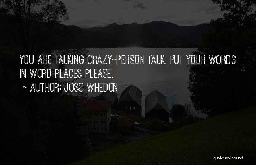 Joss Whedon Quotes: You Are Talking Crazy-person Talk. Put Your Words In Word Places Please.