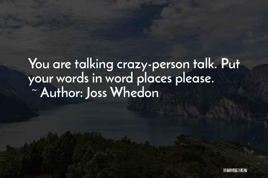 Joss Whedon Quotes: You Are Talking Crazy-person Talk. Put Your Words In Word Places Please.