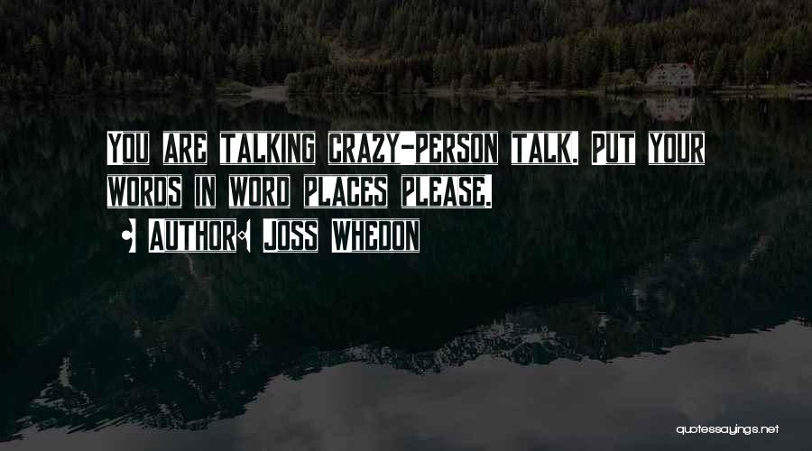 Joss Whedon Quotes: You Are Talking Crazy-person Talk. Put Your Words In Word Places Please.