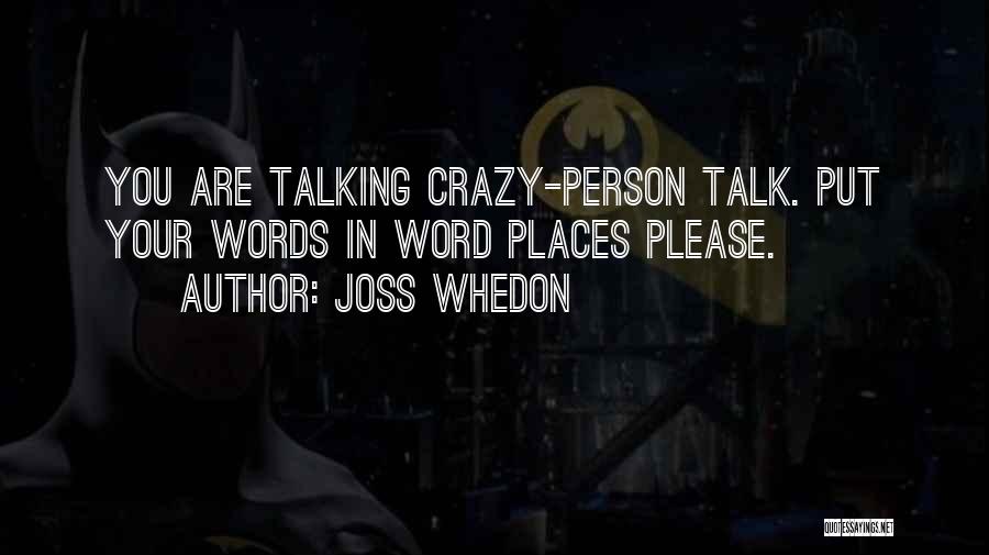 Joss Whedon Quotes: You Are Talking Crazy-person Talk. Put Your Words In Word Places Please.