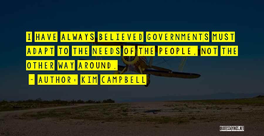 Kim Campbell Quotes: I Have Always Believed Governments Must Adapt To The Needs Of The People, Not The Other Way Around.