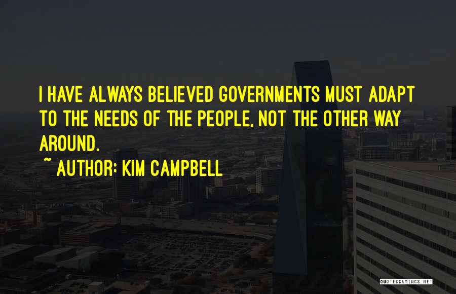 Kim Campbell Quotes: I Have Always Believed Governments Must Adapt To The Needs Of The People, Not The Other Way Around.
