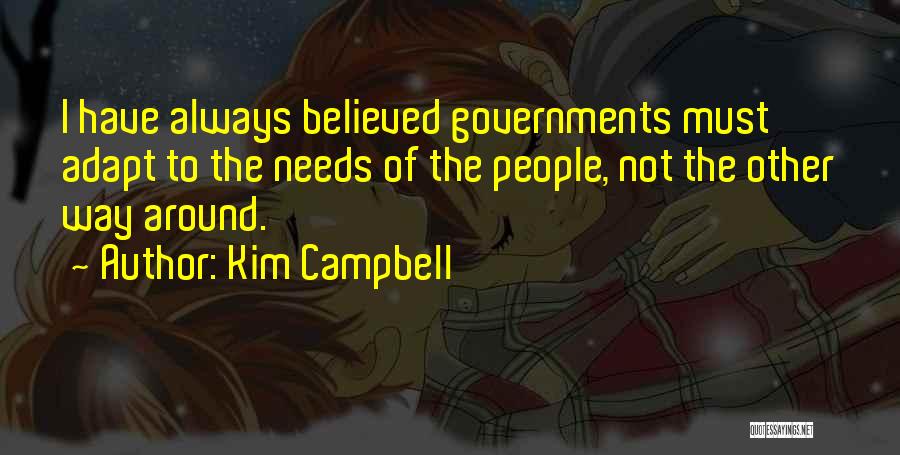 Kim Campbell Quotes: I Have Always Believed Governments Must Adapt To The Needs Of The People, Not The Other Way Around.