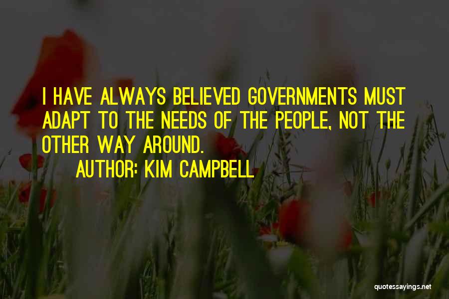 Kim Campbell Quotes: I Have Always Believed Governments Must Adapt To The Needs Of The People, Not The Other Way Around.