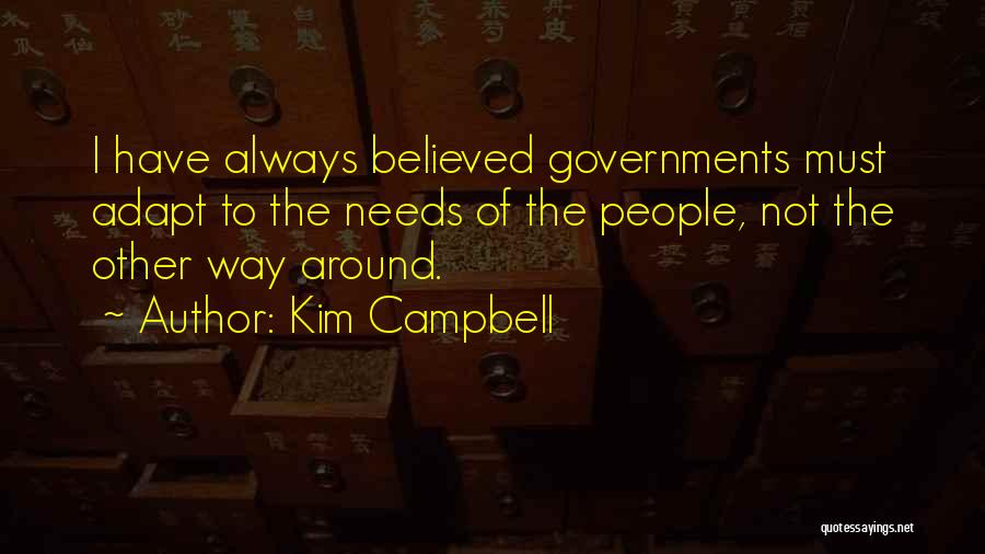 Kim Campbell Quotes: I Have Always Believed Governments Must Adapt To The Needs Of The People, Not The Other Way Around.