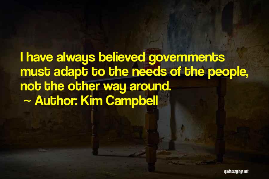Kim Campbell Quotes: I Have Always Believed Governments Must Adapt To The Needs Of The People, Not The Other Way Around.