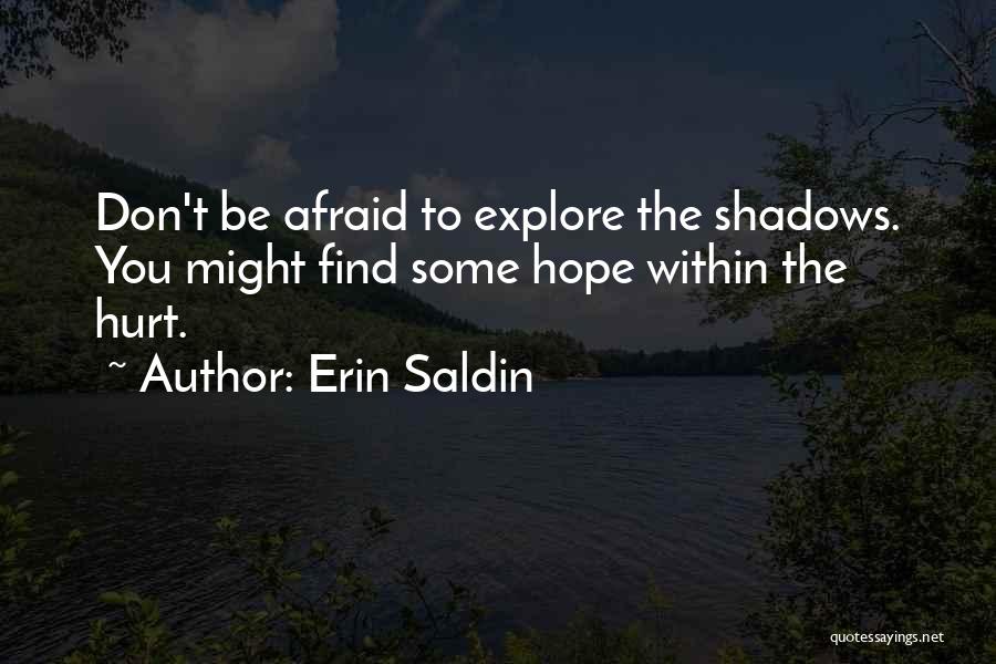 Erin Saldin Quotes: Don't Be Afraid To Explore The Shadows. You Might Find Some Hope Within The Hurt.