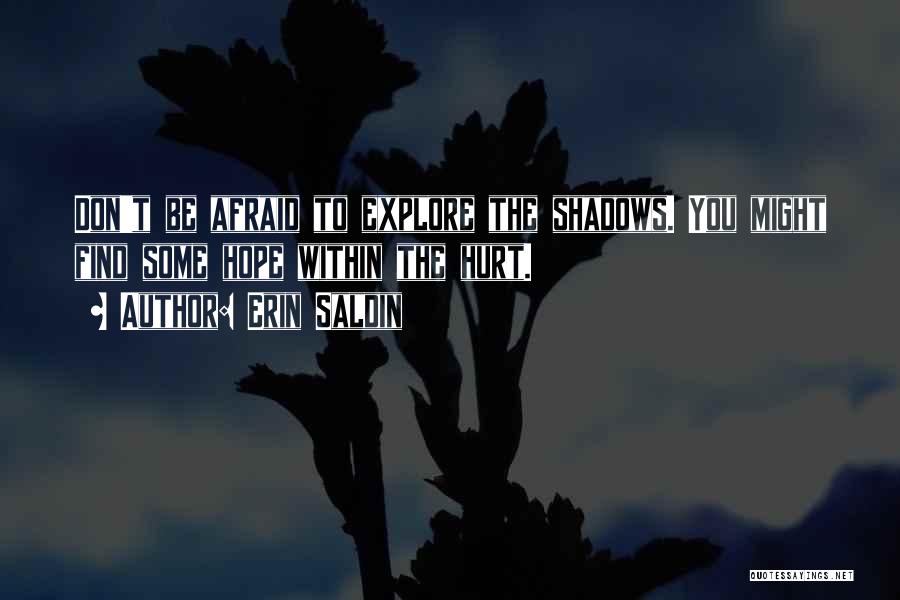 Erin Saldin Quotes: Don't Be Afraid To Explore The Shadows. You Might Find Some Hope Within The Hurt.