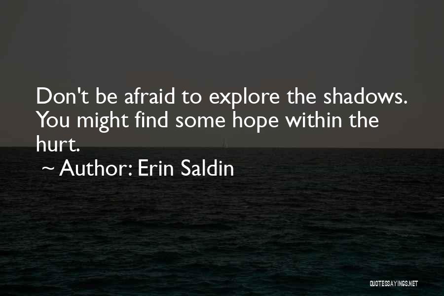 Erin Saldin Quotes: Don't Be Afraid To Explore The Shadows. You Might Find Some Hope Within The Hurt.