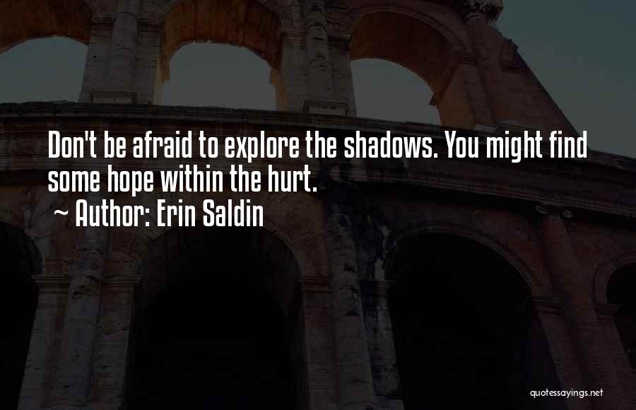 Erin Saldin Quotes: Don't Be Afraid To Explore The Shadows. You Might Find Some Hope Within The Hurt.