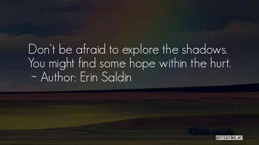 Erin Saldin Quotes: Don't Be Afraid To Explore The Shadows. You Might Find Some Hope Within The Hurt.