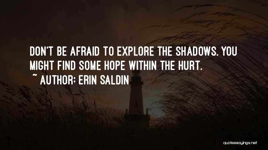Erin Saldin Quotes: Don't Be Afraid To Explore The Shadows. You Might Find Some Hope Within The Hurt.